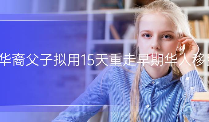 澳洲华裔父子拟用15天重走早期华人移民路