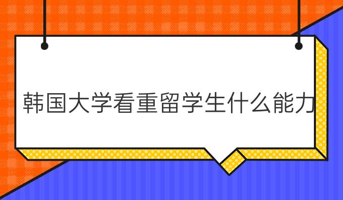 韩国大学看重留学生什么能力