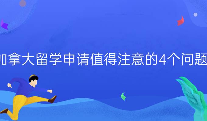 加拿大留学申请值得注意的4个问题