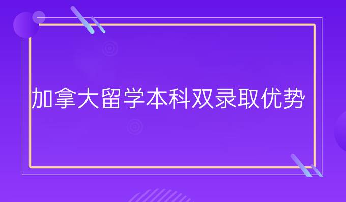 加拿大留学本科双录取优势