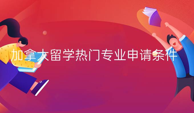 加拿大留学热门专业申请条件及院校推荐