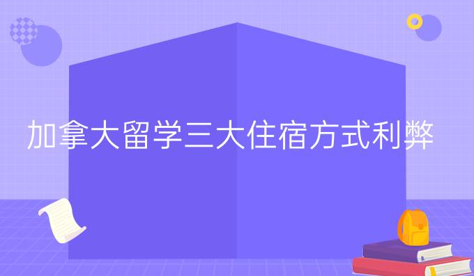 加拿大留学三大住宿方式的利弊