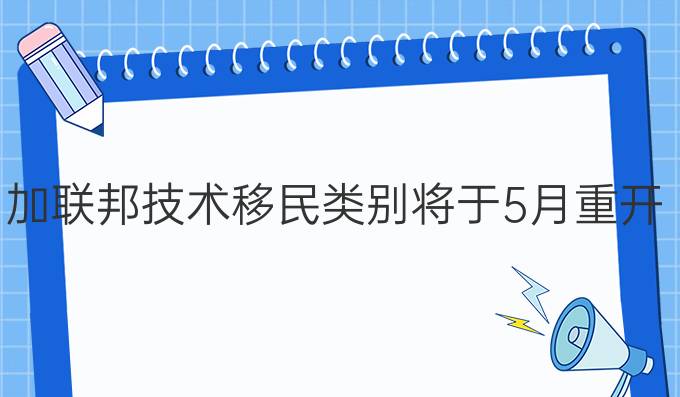 加联邦技术移民类别将于5月重开 限24个专业