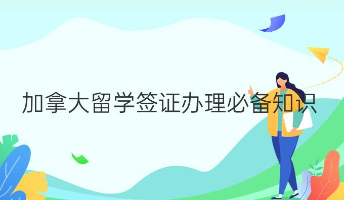 加拿大留学签证办理*知识