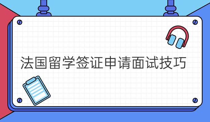 法国留学签证申请面试技巧