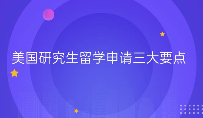 美国研究生留学申请三大要点