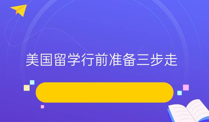 美国留学行前准备三步走