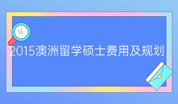 2015澳洲留学硕士费用及规划