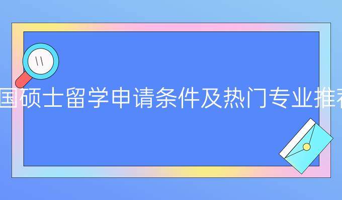 美国硕士留学申请条件及热门专业推荐