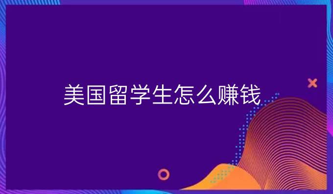 美国留学生怎么赚钱