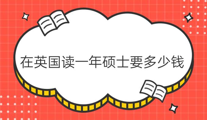 在英国读一年硕士要多少钱