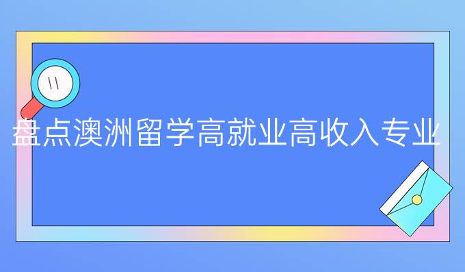 盘点澳洲留学高就业高收入专业